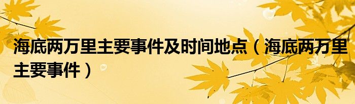 海底两万里主要事件及时间地点（海底两万里主要事件）