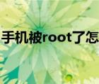 手机被root了怎样解除（手机root什么意思）