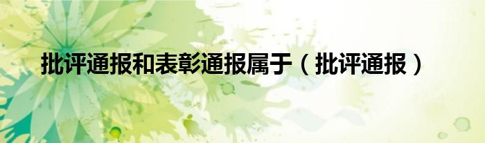 批评通报和表彰通报属于（批评通报）