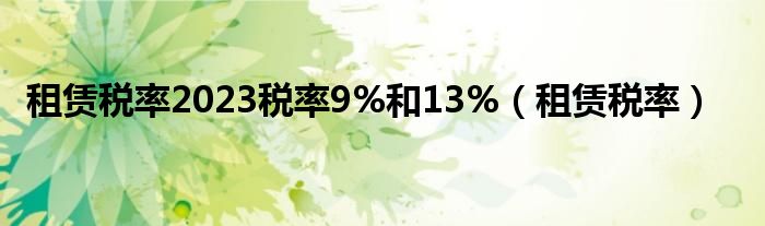 租赁税率2023税率9%和13%（租赁税率）