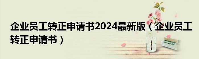 企业员工转正申请书2024最新版（企业员工转正申请书）