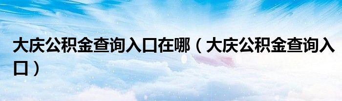 大庆公积金查询入口在哪（大庆公积金查询入口）