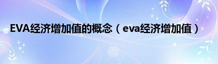 EVA经济增加值的概念（eva经济增加值）