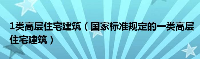 1类高层住宅建筑（国家标准规定的一类高层住宅建筑）