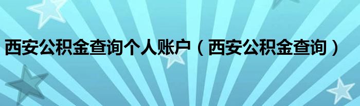 西安公积金查询个人账户（西安公积金查询）