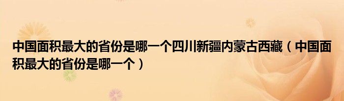 中国面积最大的省份是哪一个四川新疆内蒙古西藏（中国面积最大的省份是哪一个）