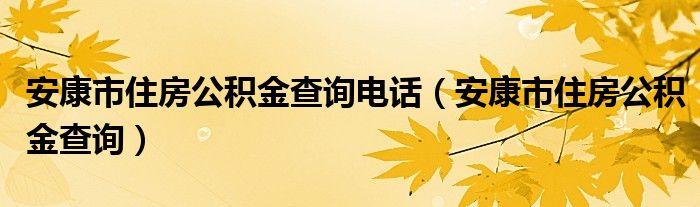 安康市住房公积金查询电话（安康市住房公积金查询）