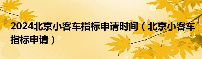 2024北京小客车指标申请时间（北京小客车指标申请）