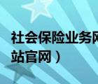 社会保险业务网站官网登录（社会保险业务网站官网）