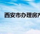 西安市办理房产证流程（办理房产证流程）