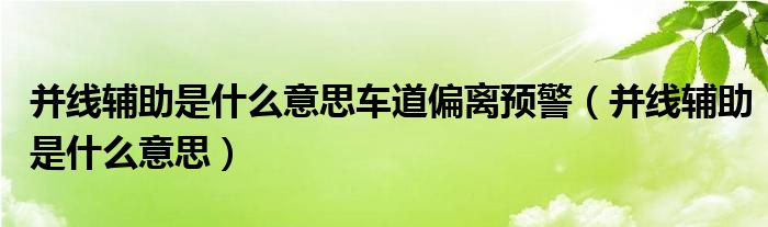 并线辅助是什么意思车道偏离预警（并线辅助是什么意思）