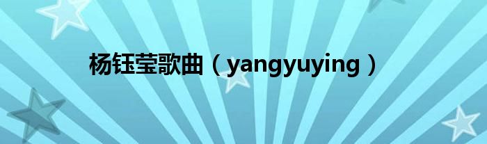 杨钰莹歌曲（yangyuying）