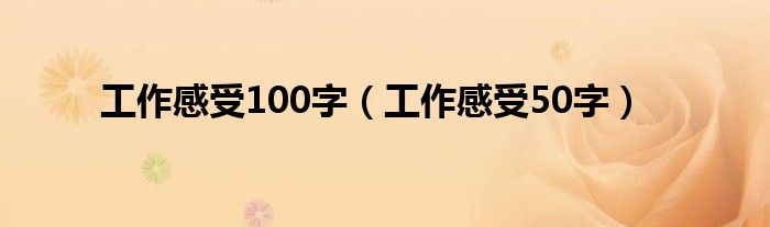 工作感受100字（工作感受50字）