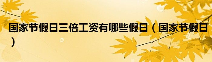 国家节假日三倍工资有哪些假日（国家节假日）