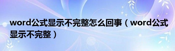 word公式显示不完整怎么回事（word公式显示不完整）