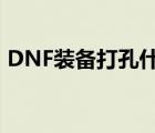 DNF装备打孔什么时候出的（dnf装备打孔）