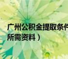 广州公积金提取条件所需资料是什么（广州公积金提取条件所需资料）