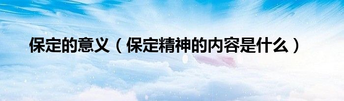 保定的意义（保定精神的内容是什么）