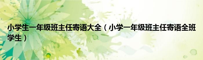 小学生一年级班主任寄语大全（小学一年级班主任寄语全班学生）