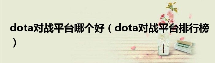 dota对战平台哪个好（dota对战平台排行榜）