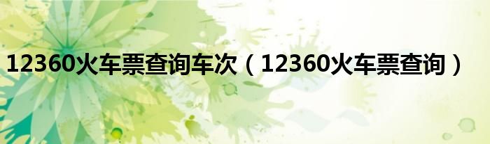 12360火车票查询车次（12360火车票查询）