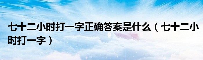 七十二小时打一字正确答案是什么（七十二小时打一字）