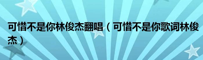 可惜不是你林俊杰翻唱（可惜不是你歌词林俊杰）