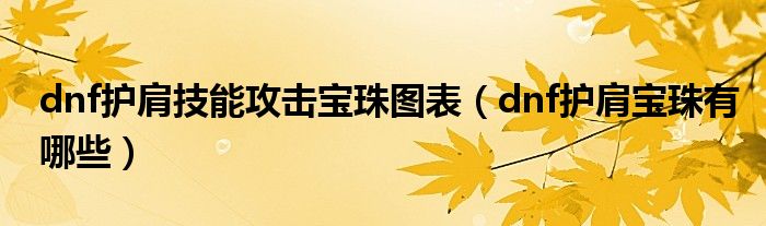 dnf护肩技能攻击宝珠图表（dnf护肩宝珠有哪些）