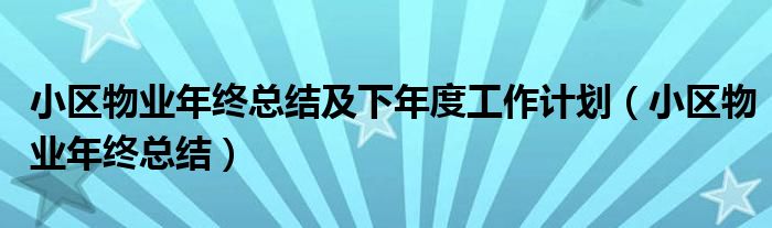 小区物业年终总结及下年度工作计划（小区物业年终总结）