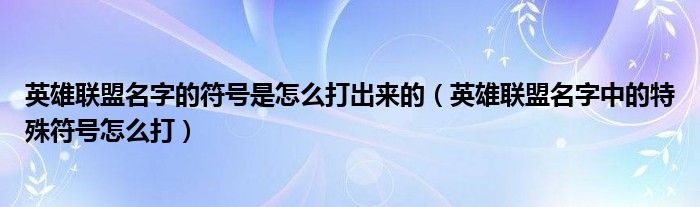 英雄联盟名字的符号是怎么打出来的（英雄联盟名字中的特殊符号怎么打）