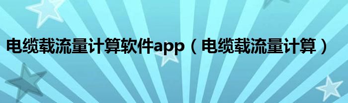 电缆载流量计算软件app（电缆载流量计算）