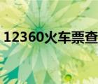 12360火车票查询车次（12360火车票查询）