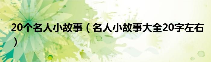 20个名人小故事（名人小故事大全20字左右）