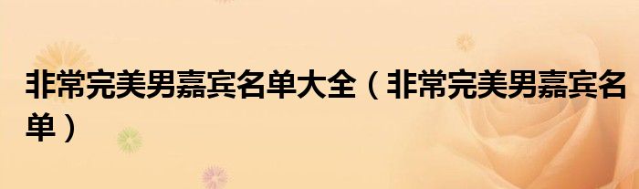 非常完美男嘉宾名单大全（非常完美男嘉宾名单）