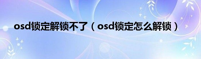 osd锁定解锁不了（osd锁定怎么解锁）