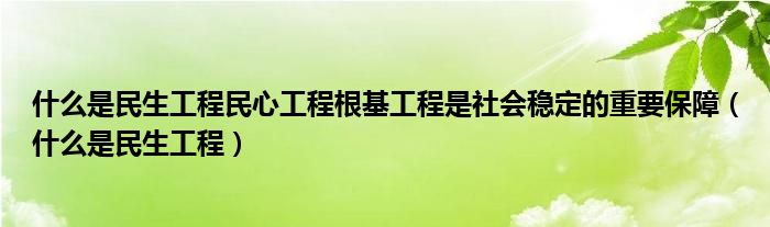 什么是民生工程民心工程根基工程是社会稳定的重要保障（什么是民生工程）