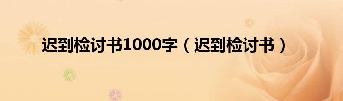 迟到检讨书1000字（迟到检讨书）