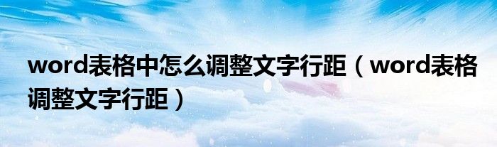 word表格中怎么调整文字行距（word表格调整文字行距）