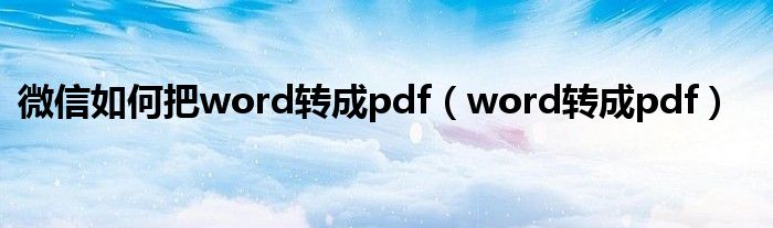 微信如何把word转成pdf（word转成pdf）