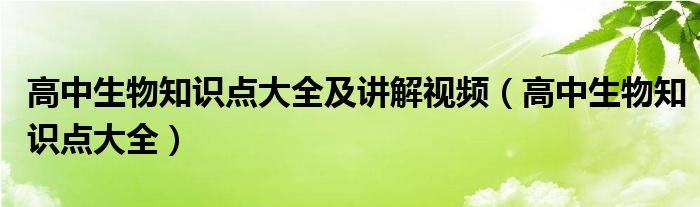 高中生物知识点大全及讲解视频（高中生物知识点大全）