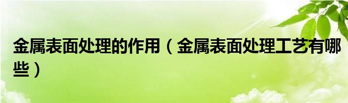 金属表面处理的作用（金属表面处理工艺有哪些）