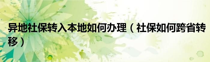 异地社保转入本地如何办理（社保如何跨省转移）