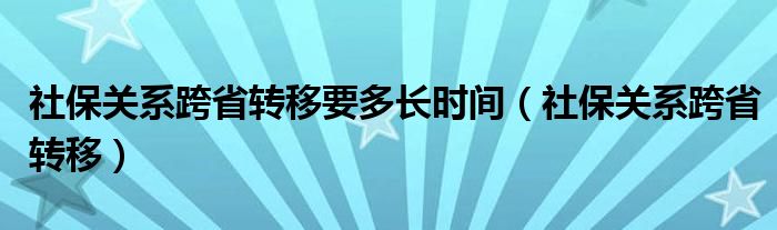 社保关系跨省转移要多长时间（社保关系跨省转移）