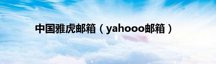 中国雅虎邮箱（yahooo邮箱）