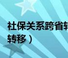 社保关系跨省转移要多长时间（社保关系跨省转移）