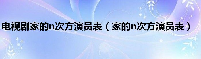 电视剧家的n次方演员表（家的n次方演员表）