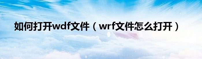 如何打开wdf文件（wrf文件怎么打开）