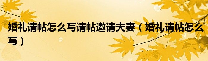 婚礼请帖怎么写请帖邀请夫妻（婚礼请帖怎么写）