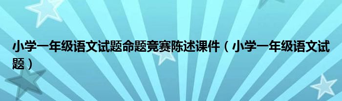 小学一年级语文试题命题竞赛陈述课件（小学一年级语文试题）