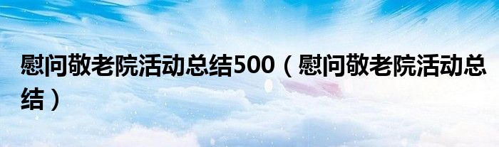 慰问敬老院活动总结500（慰问敬老院活动总结）